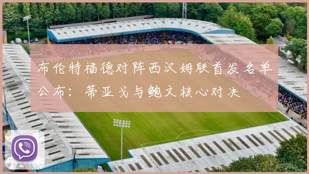 布伦特福德对阵西汉姆联首发名单公布:蒂亚戈与鲍文核心对决