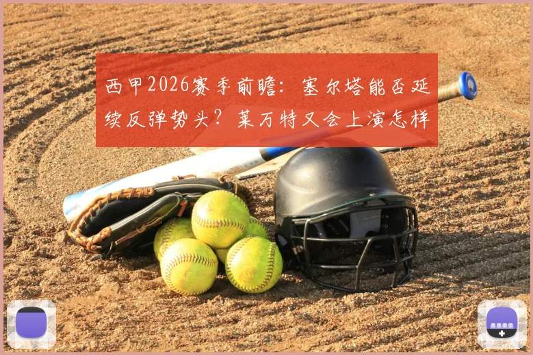 西甲2026赛季前瞻:塞尔塔能否延续反弹势头?莱万特又会上演怎样的进球大战?