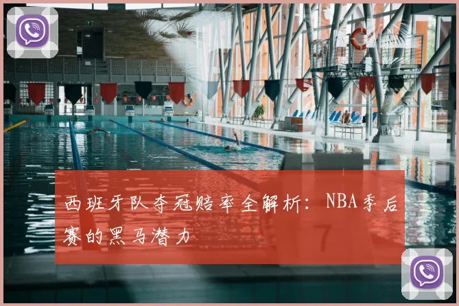 西班牙队夺冠赔率全解析:NBA季后赛的黑马潜力