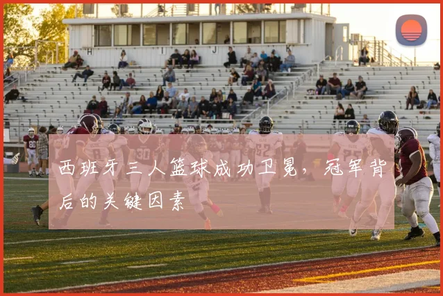 西班牙三人篮球成功卫冕,冠军背后的关键因素