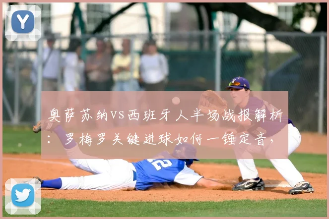 奥萨苏纳vs西班牙人半场战报解析:罗梅罗关键进球如何一锤定音,比赛全过程回顾