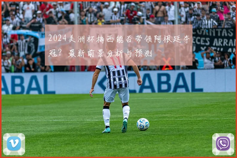 2024美洲杯梅西能否带领阿根廷夺冠？最新前景分析与预测