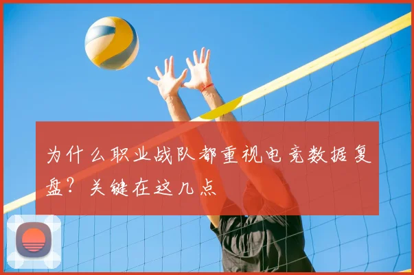 为什么职业战队都重视电竞数据复盘？关键在这几点