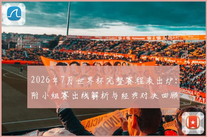 2026年7月世界杯完整赛程表出炉：附小组赛出线解析与经典对决回顾