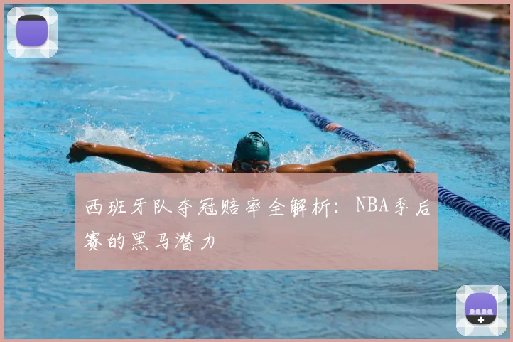 西班牙队夺冠赔率全解析：NBA季后赛的黑马潜力