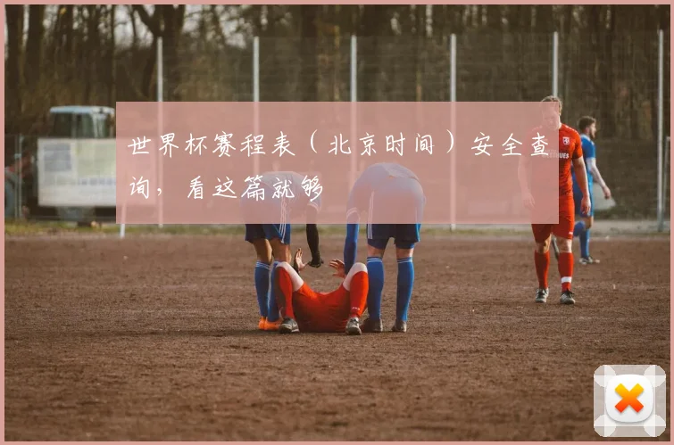 世界杯赛程表(北京时间)安全查询,看这篇就够