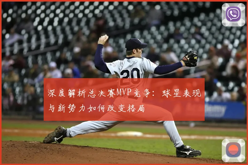 深度解析总决赛MVP竞争:球星表现与新势力如何改变格局