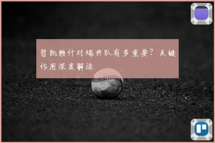 哲凯赖什对瑞典队有多重要？关键作用深度解读