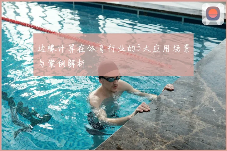 边缘计算在体育行业的5大应用场景与案例解析