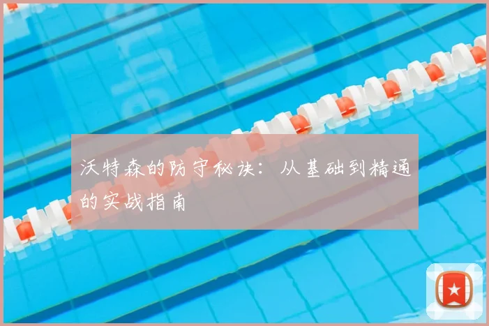 沃特森的防守秘诀：从基础到精通的实战指南