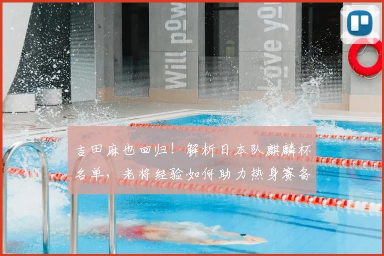 吉田麻也回归!解析日本队麒麟杯名单,老将经验如何助力热身赛备战
