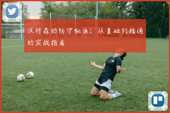 沃特森的防守秘诀:从基础到精通的实战指南